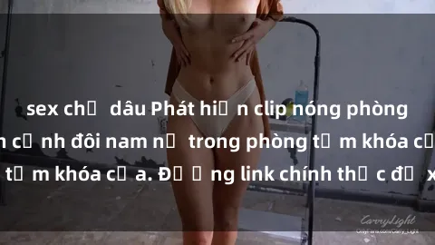 sex chị dâu Phát hiện clip nóng phòng tắm gây sốc: Cận cảnh đôi nam nữ trong phòng tắm khóa cửa. Đường link chính thức để xem ngay!