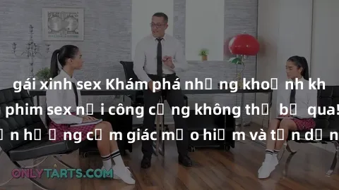 gái xinh sex Khám phá những khoảnh khắc kích thích trong phim sex nơi công cộng không thể bỏ qua! Tận hưởng cảm giác mạo hiểm và tận dụng không gian đầy kích thích!