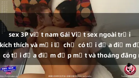 sex 3P việt nam Gái Việt sex ngoài trời: trải nghiệm đầy kích thích và mới lạ chỉ có tại địa điểm đẹp mắt và thoáng đãng này!