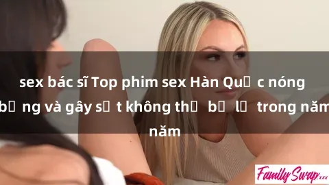 sex bác sĩ Top phim sex Hàn Quốc nóng bỏng và gây sốt không thể bỏ lỡ trong năm