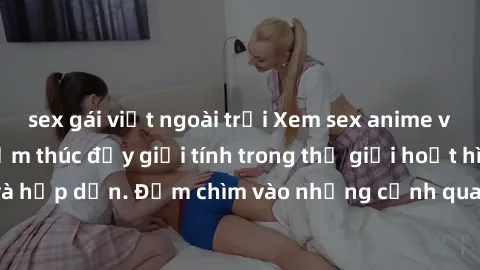 sex gái việt ngoài trời Xem sex anime vietsub - trải nghiệm thúc đẩy giới tính trong thế giới hoạt hình đầy sáng tạo và hấp dẫn. Đắm chìm vào những cảnh quay nóng bỏng, đầy kích thích ngay hôm nay!