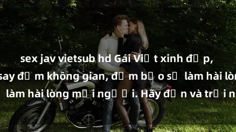sex jav vietsub hd Gái Việt xinh đẹp, nồng nàn làm tình say đắm không gian, đảm bảo sẽ làm hài lòng mọi người. Hãy đến và trải nghiệm ngay!