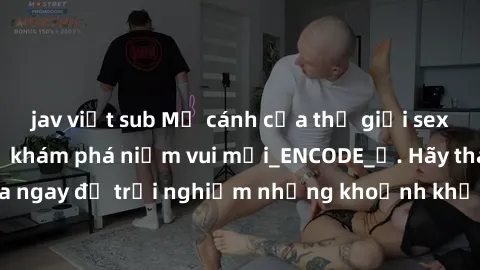 jav việt sub Mở cánh cửa thế giới sex MILF Việt Nam để khám phá niềm vui mới_ENCODE_. Hãy tham gia ngay để trải nghiệm những khoảnh khắc đầy kích thích và đam mê.