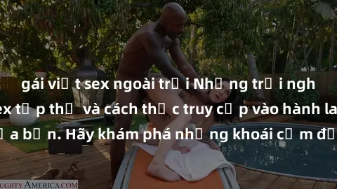 gái việt sex ngoài trời Những trải nghiệm mới lạ với sex tập thể và cách thức truy cập vào hành lang đam mê của bạn. Hãy khám phá những khoái cảm đầy kích thích với tập thể hấp dẫn!
