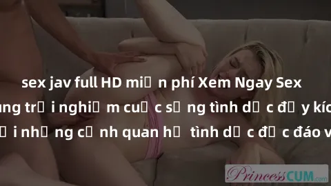 sex jav full HD miễn phí Xem Ngay Sex  Vietsub Full HD - Cùng trải nghiệm cuộc sống tình dục đầy kích thích với những cảnh quan hệ tình dục độc đáo và mãnh liệt trong bộ phim này!